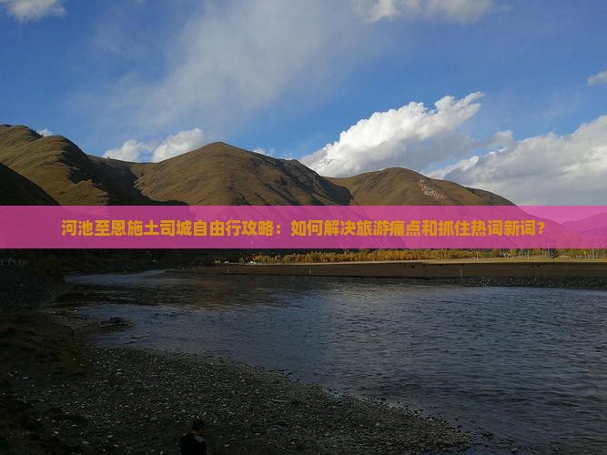 河池至恩施土司城自由行攻略：如何解决旅游痛点和抓住热词新词？