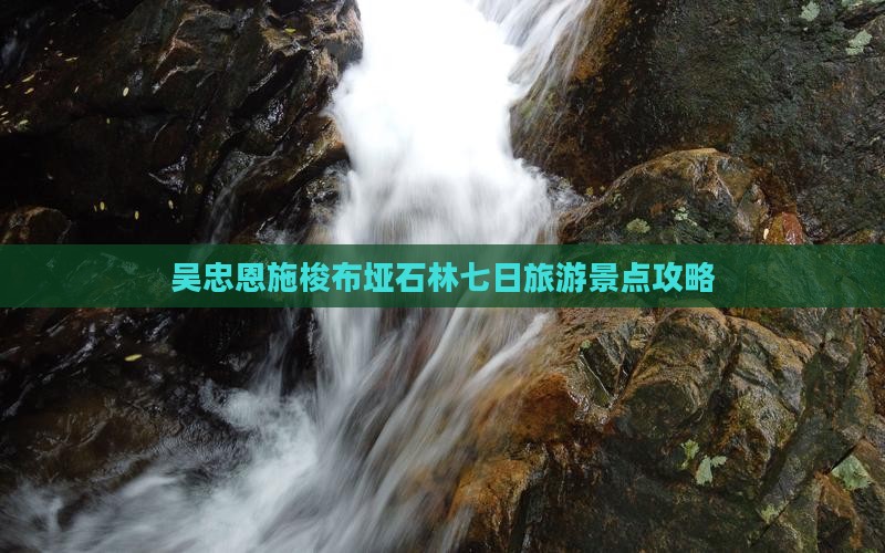 吴忠去恩施梭布垭石林七日游