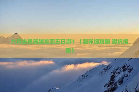 六月到恩施腾龙洞五日游