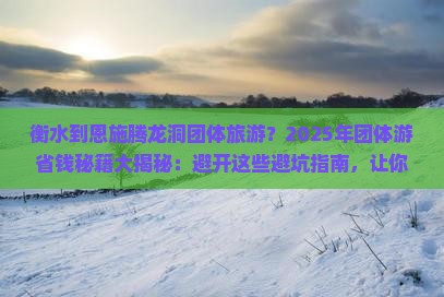 衡水到恩施腾龙洞团体旅游