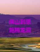 佛山到恩施腾龙洞旅游