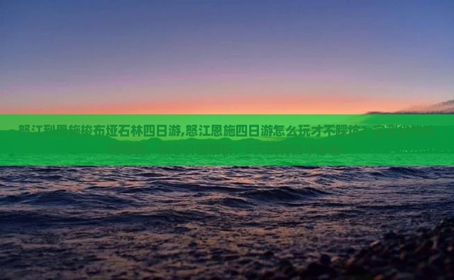 怒江到恩施梭布垭石林四日游
