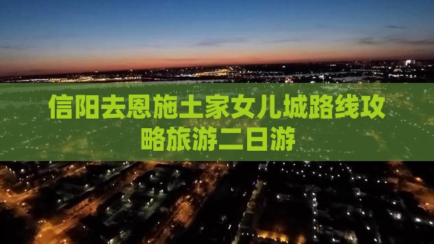 信阳去恩施土家女儿城二日游