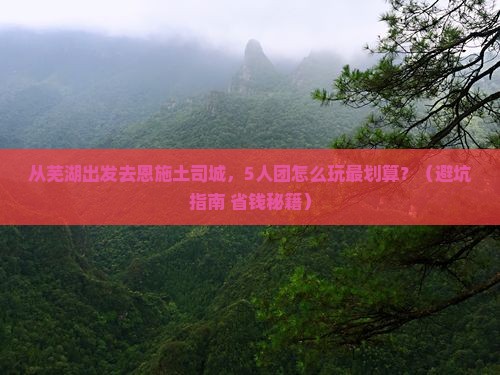 芜湖到恩施土司城团体旅游