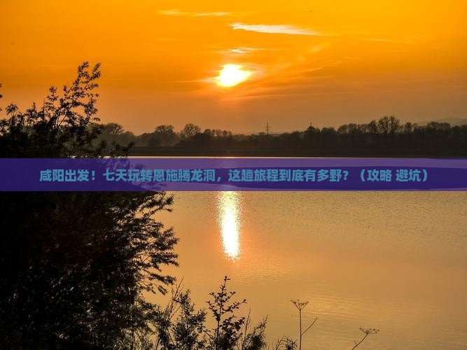 咸阳到恩施腾龙洞七日游