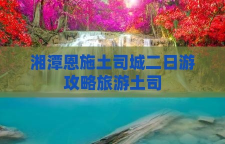 湘潭去恩施土司城二日游