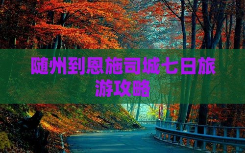 随州到恩施土司城七日游