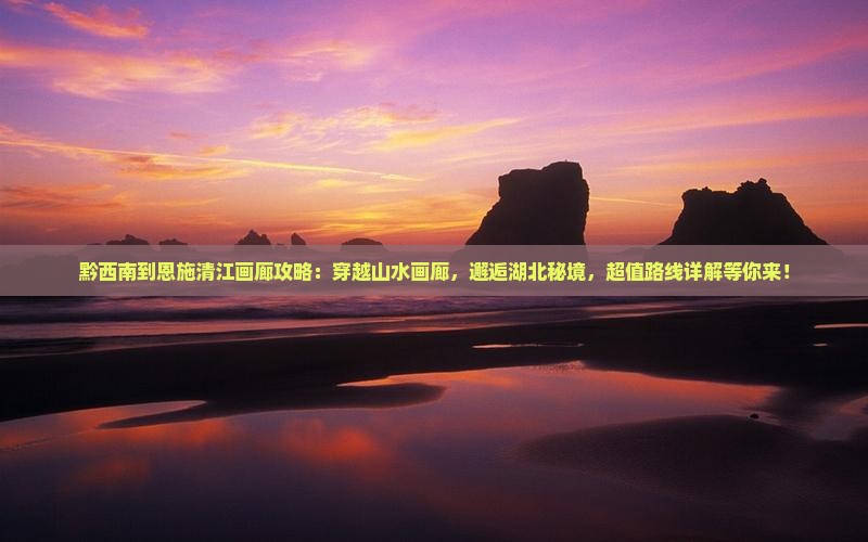 黔西南到恩施清江画廊攻略