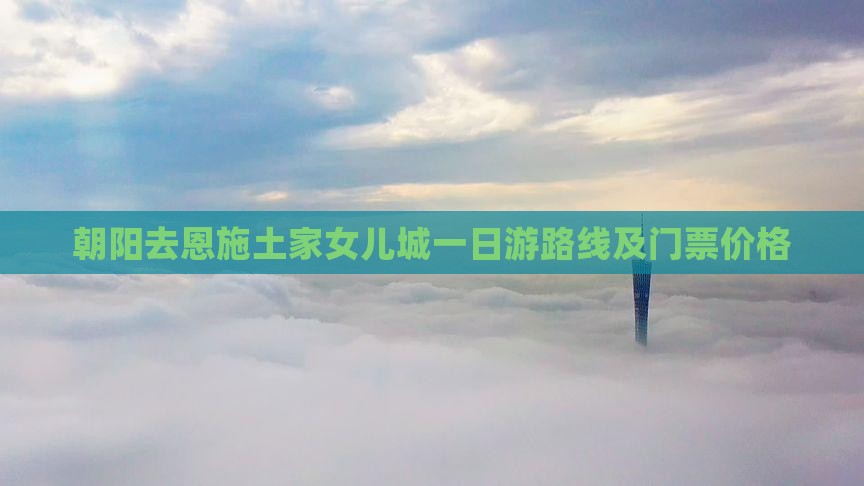 朝阳去恩施土家女儿城一日