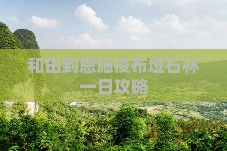 和田到恩施梭布垭石林一日