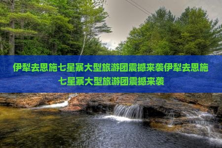 伊犁去恩施七星寨大型旅游团