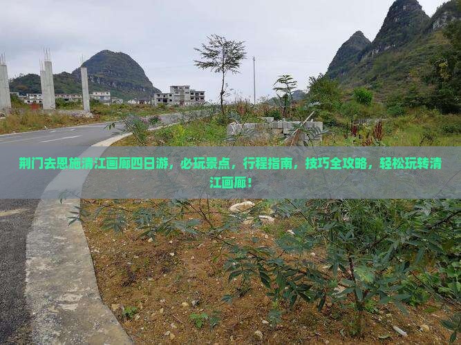 荆门去恩施清江画廊四日游