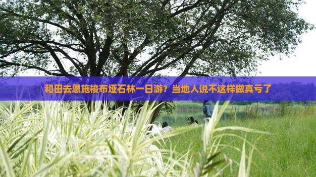 和田去恩施梭布垭石林一日游？当地人说不这样做真亏了