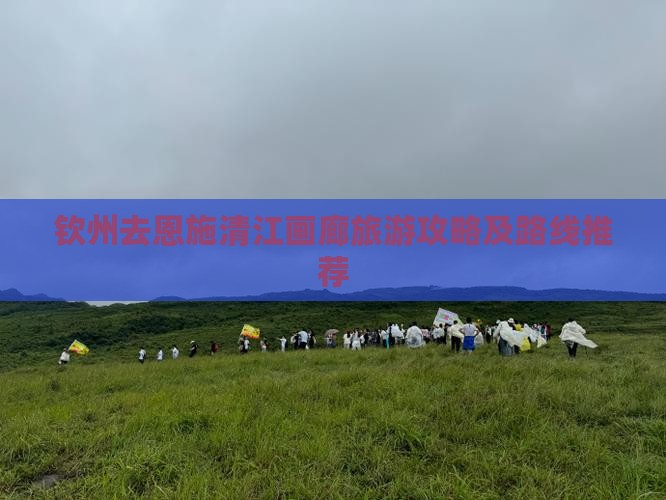 钦州去恩施清江画廊旅游攻略及路线推荐
