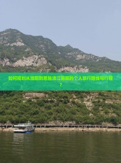 如何规划从濮阳到恩施清江画廊的个人旅行路线与行程？