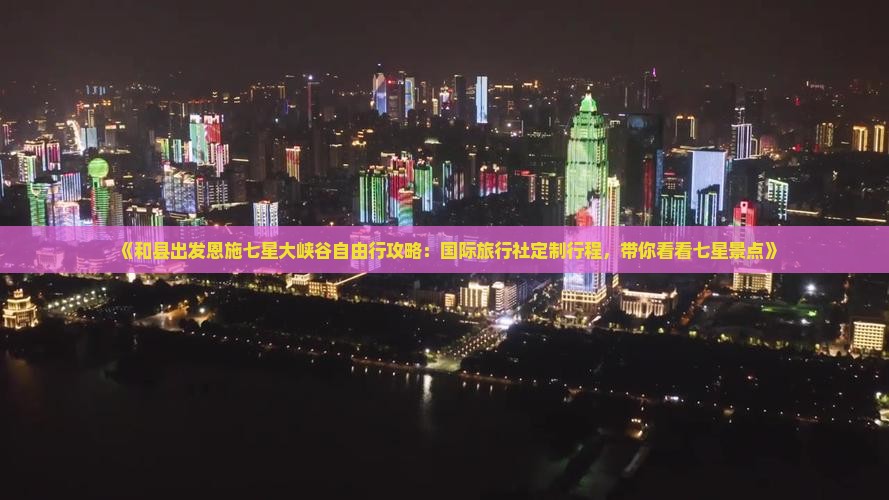 《和县出发恩施七星大峡谷自由行攻略：国际旅行社定制行程，带你看看七星景点》