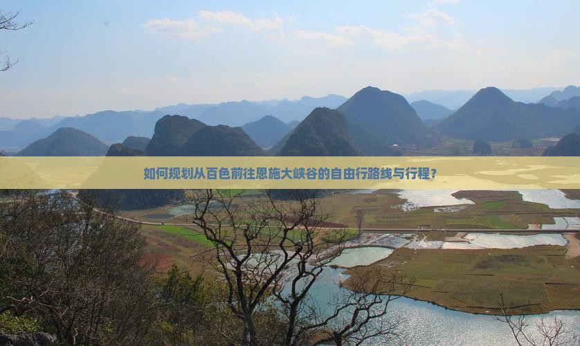 如何规划从百色前往恩施大峡谷的自由行路线与行程？