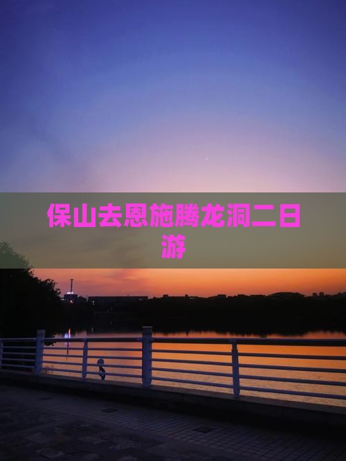 保山去恩施腾龙洞二日游