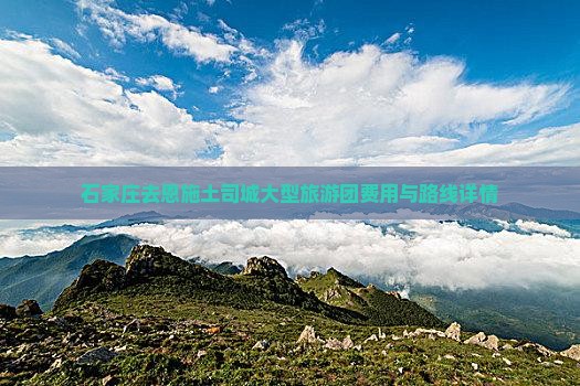 石家庄去恩施土司城大型旅游团费用与路线详情