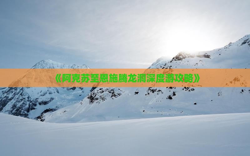 《阿克苏至恩施腾龙洞深度游攻略》