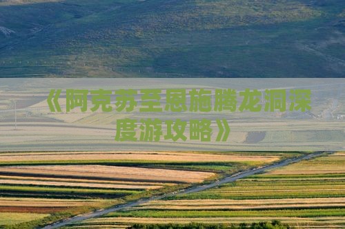 《阿克苏至恩施腾龙洞深度游攻略》