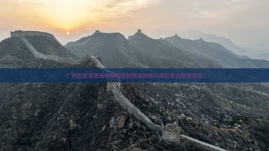 广州出发至恩施梭布垭石林旅游攻略与周边景点推荐指南