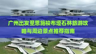 广州出发至恩施梭布垭石林旅游攻略与周边景点推荐指南