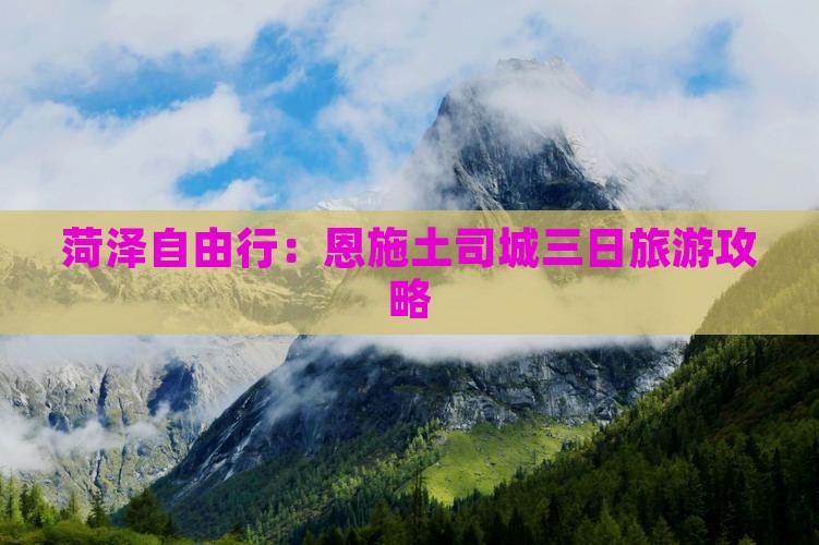 菏泽自由行：恩施土司城三日旅游攻略