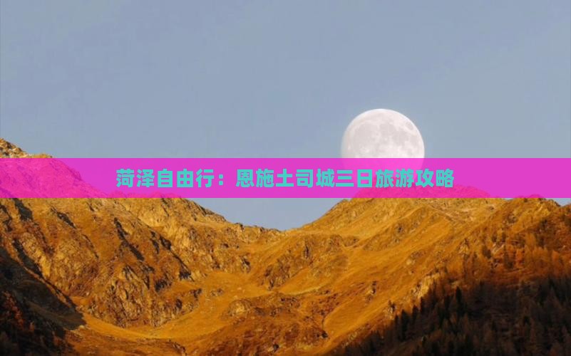 菏泽自由行：恩施土司城三日旅游攻略
