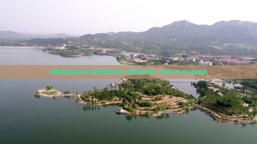 阿泰勒去恩施清江画廊团体旅游？团建没灵感？试试社交+旅行新模式