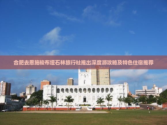 合肥去恩施梭布垭石林旅行社推出深度游攻略及特色住宿推荐