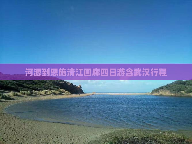河源到恩施清江画廊四日游含武汉行程