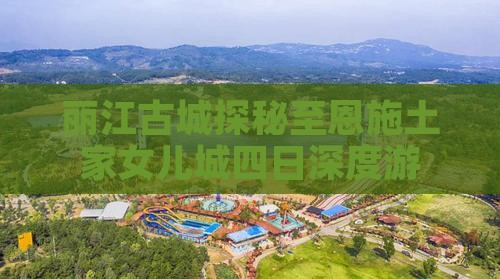 丽江古城探秘至恩施土家女儿城四日深度游