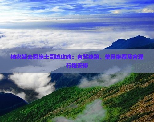 神农架去恩施土司城攻略：自驾线路、美景推荐及合理行程安排