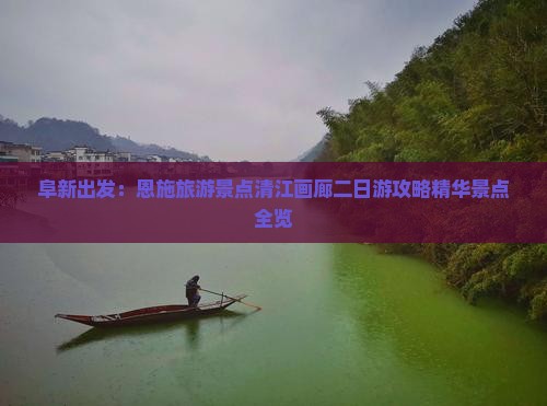 阜新出发：恩施旅游景点清江画廊二日游攻略精华景点全览
