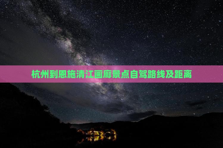 杭州到恩施清江画廊景点自驾路线及距离