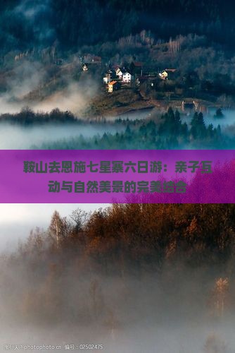 鞍山去恩施七星寨六日游：亲子互动与自然美景的完美结合
