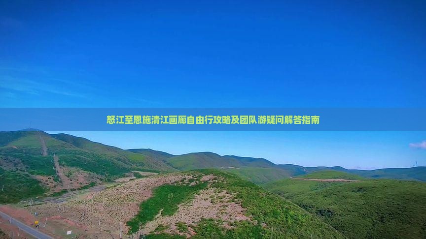 怒江至恩施清江画廊自由行攻略及团队游疑问解答指南
