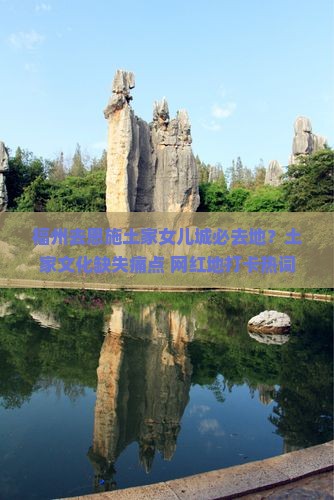 福州去恩施土家女儿城必去地？土家文化缺失痛点+网红地打卡热词