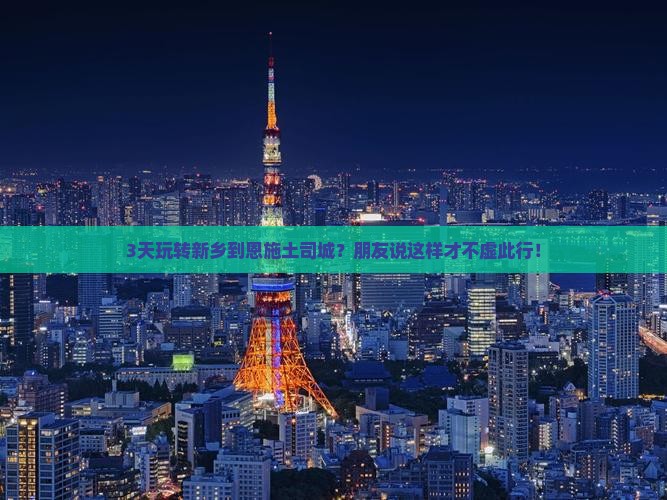 3天玩转新乡到恩施土司城？朋友说这样才不虚此行！