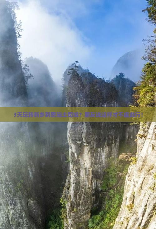 3天玩转新乡到恩施土司城？朋友说这样才不虚此行！