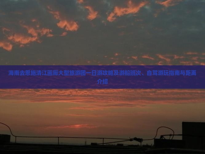 海南去恩施清江画廊大型旅游团一日游攻略及游船班次、自驾游玩指南与距离介绍 海南去恩施清江画廊大型旅游团一日游攻略及游船班次、自驾游玩指南与距离介绍