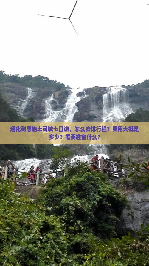 通化到恩施土司城七日游，怎么安排行程？费用大概是多少？需要准备什么？