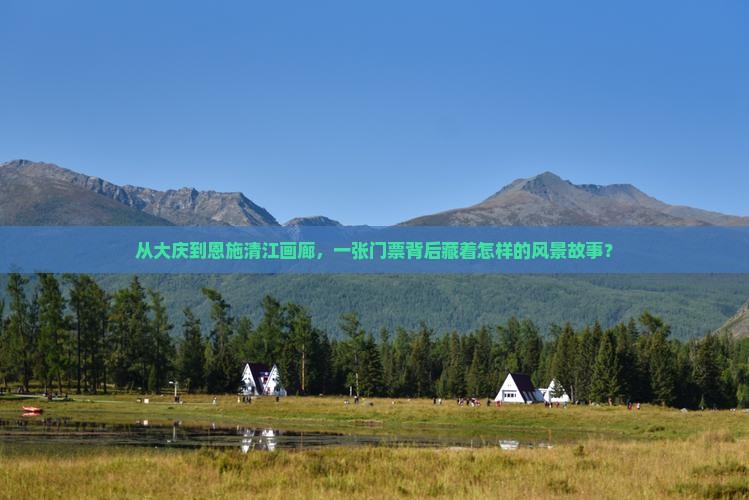 从大庆到恩施清江画廊，一张门票背后藏着怎样的风景故事？