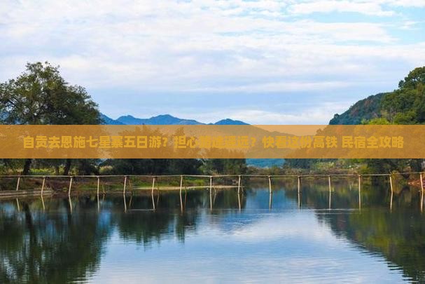 自贡去恩施七星寨五日游？担心路途遥远？快看这份高铁+民宿全攻略