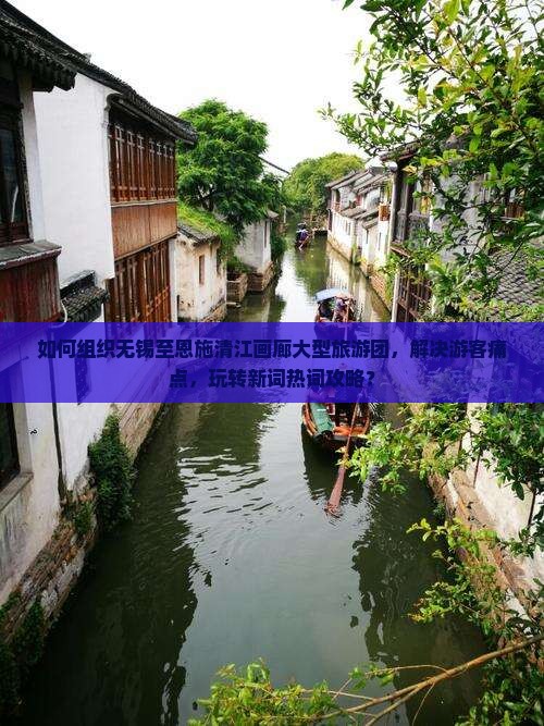 如何组织无锡至恩施清江画廊大型旅游团，解决游客痛点，玩转新词热词攻略？