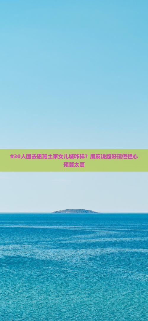 #30人团去恩施土家女儿城咋样？朋友说超好玩但担心预算太高
