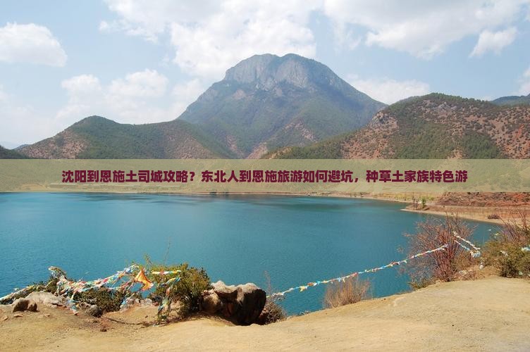 沈阳到恩施土司城攻略？东北人到恩施旅游如何避坑，种草土家族特色游