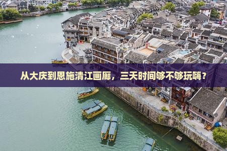 从大庆到恩施清江画廊，三天时间够不够玩嗨？