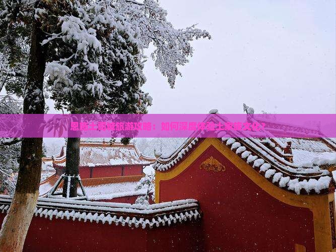 恩施土司城旅游攻略：如何深度体验土家族文化？